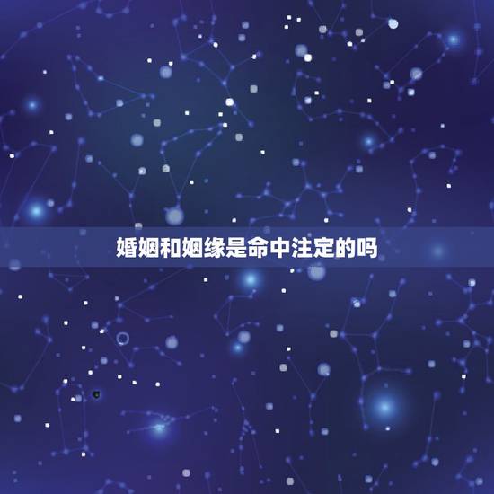 婚姻和姻缘是命中注定的吗,老师,您好,请问婚姻姻缘是命中注定的吗? 婚姻和姻缘是命中注定的吗,老师,您好,请问婚姻姻缘是命中注定的吗?