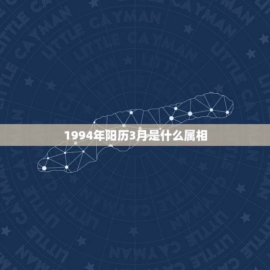 1994年阳历3月是什么属相，身份证登记信息是1994年3月15日，是