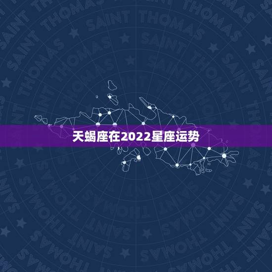 天蝎座在2022星座运势,天蝎座2022年桃花运 天蝎座在2022星座运势,天蝎座2022年桃花运