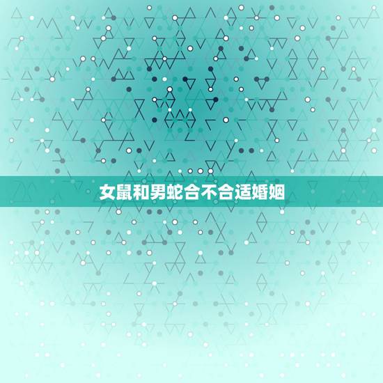 女鼠和男蛇合不合适婚姻,男鼠女蛇在一起相克吗 女鼠和男蛇合不合适婚姻,男鼠女蛇在一起相克吗