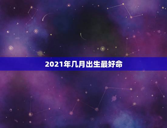 2021年几月出生最好命，2021年几月份出生的牛宝宝最好？
