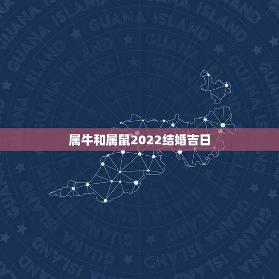 属牛和属鼠2022结婚吉日,2022 年属鼠人结婚吉日 属牛和属鼠2022结婚吉日,2022 年属鼠人结婚吉日