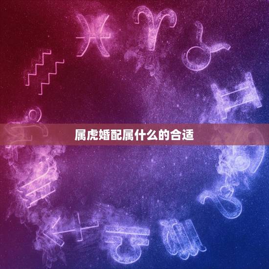 属虎婚配属什么的合适,98属虎一生三大坎 属虎婚配属什么的合适,98属虎一生三大坎