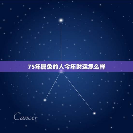 75年属兔的人今年财运怎么样,75年属兔的一生财运 75年属兔的人今年财运怎么样,75年属兔的一生财运
