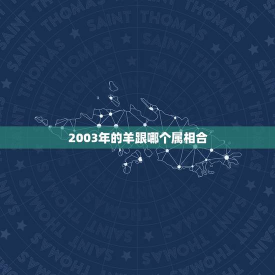 2003年的羊跟哪个属相合，属羊的人和什么属相的人最合