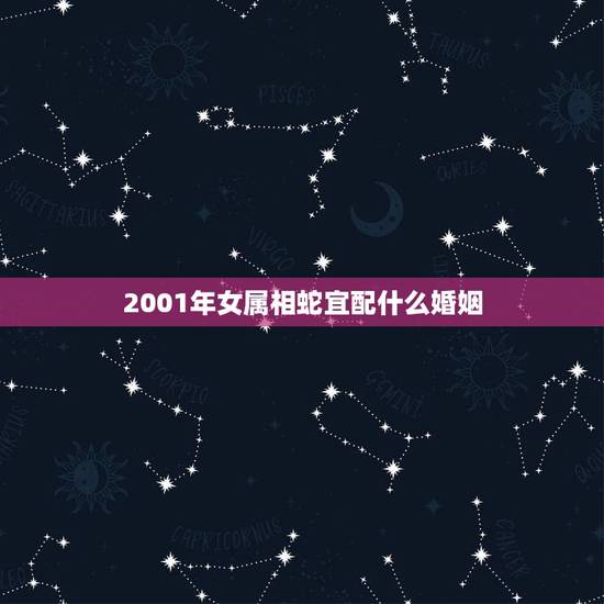 2001年女属相蛇宜配什么婚姻，女蛇和什么属相最配 详细