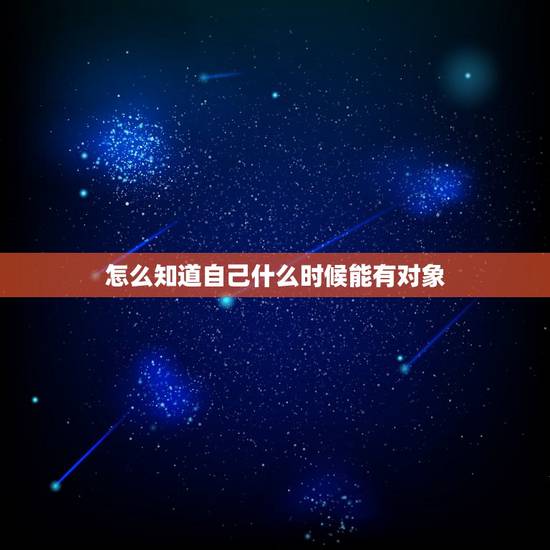 怎么知道自己什么时候能有对象,如何判断女孩子有没有男朋友 怎么知道自己什么时候能有对象,如何判断女孩子有没有男朋友