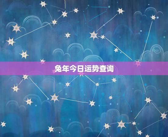兔年今日运势查询，属兔人今日财运在哪个方向与位置