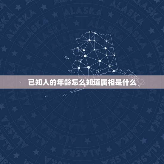 已知人的年龄怎么知道属相是什么，根据别人说出年龄怎么样判断他属什么的