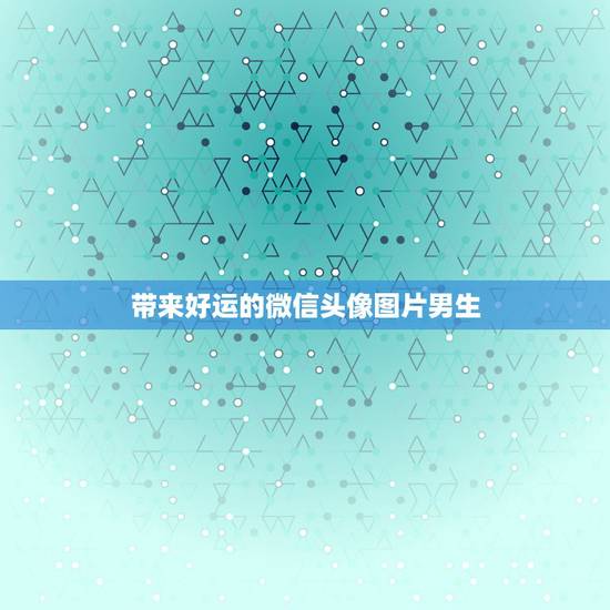 带来好运的微信头像图片男生，微信头像用什么最好最吉利