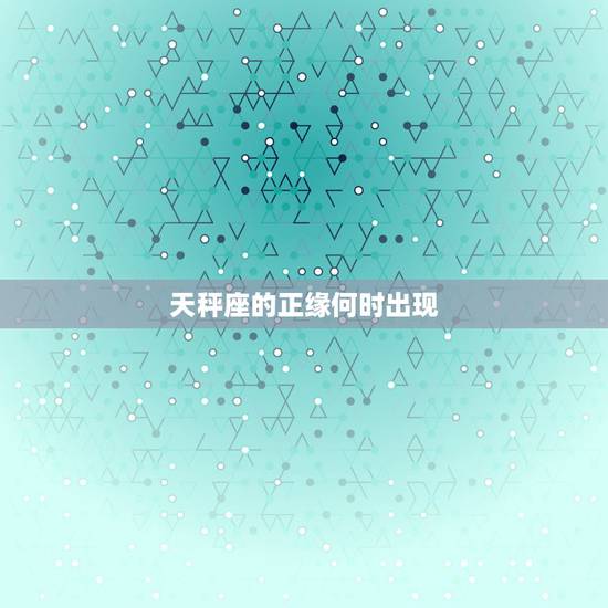 天秤座的正缘何时出现,最懂天秤座的3大星座 天秤座的正缘何时出现,最懂天秤座的3大星座