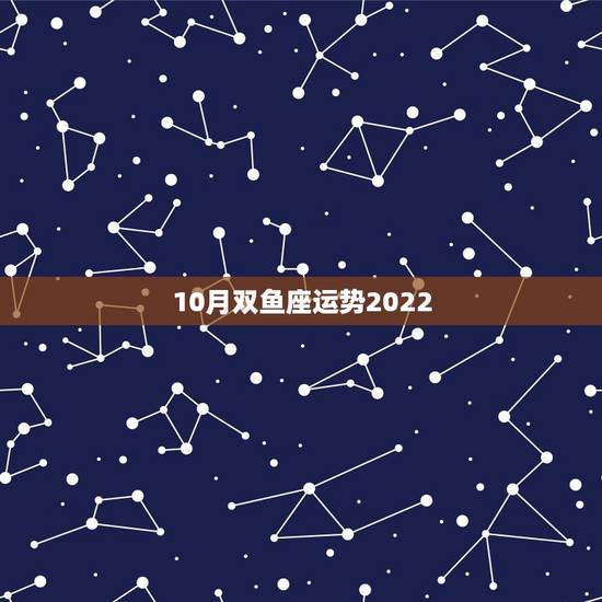 10月双鱼座运势2022，双鱼座农历十月份运势