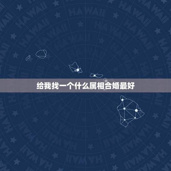 给我找一个什么属相合婚最好，属狗的人和什么属相相配最好