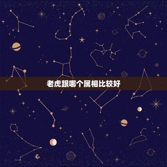 老虎跟哪个属相比较好，属虎的女人和什么属相最配 属虎的女人命好不好