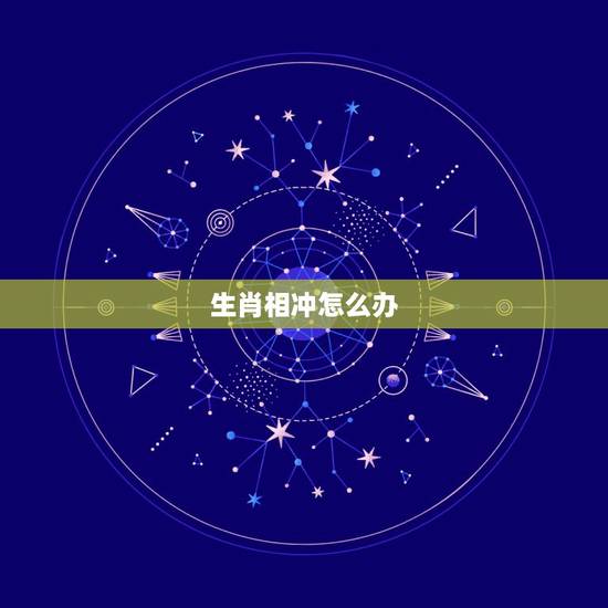 生肖相冲怎么办，十二生肖相克相冲口诀