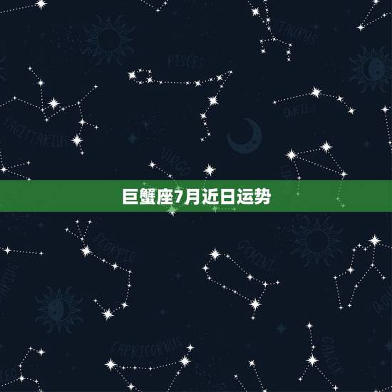 巨蟹座7月近日运势,7月的巨蟹座今年运势怎样,感情呢 巨蟹座7月近日运势,7月的巨蟹座今年运势怎样,感情呢