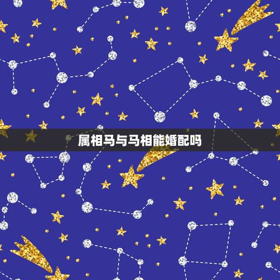 属相马与马相能婚配吗,生肖:女属马和男属马的能成为夫妻吗? 属相马与马相能婚配吗,生肖:女属马和男属马的能成为夫妻吗?
