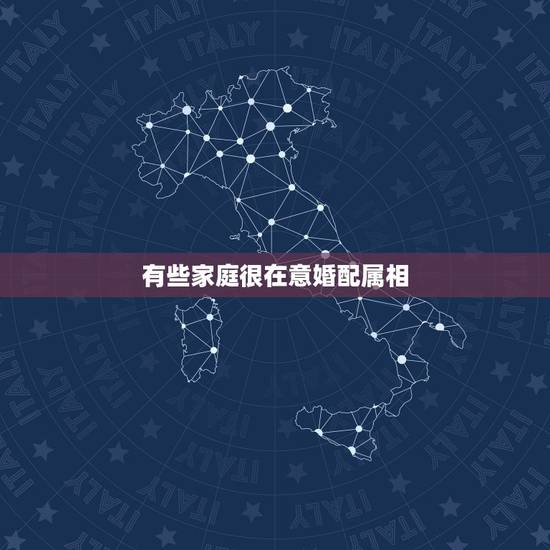 有些家庭很在意婚配属相,属相婚配 有些家庭很在意婚配属相,属相婚配