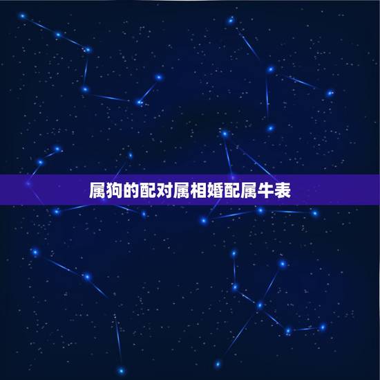 属狗的配对属相婚配属牛表,82年属狗的属相婚配表 属狗的配对属相婚配属牛表,82年属狗的属相婚配表