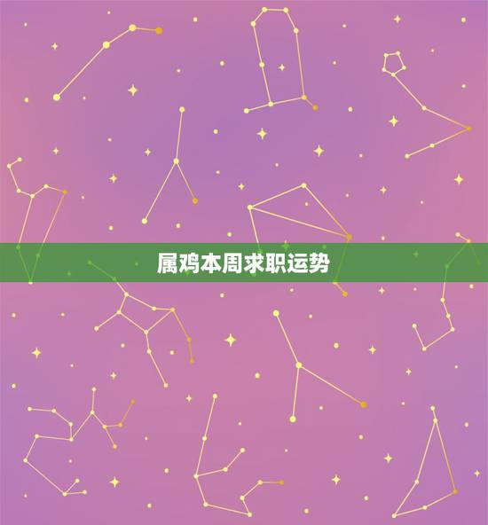 属鸡本周求职运势,巨蟹座本周求职运势 属鸡本周求职运势,巨蟹座本周求职运势