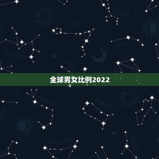 全球男女比例2022,世界男女比例是多少? 全球男女比例2022,世界男女比例是多少?