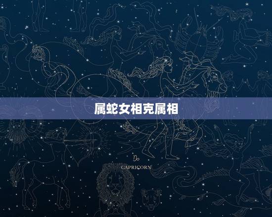 属蛇女相克属相,属蛇的跟属啥的相克 属蛇女相克属相,属蛇的跟属啥的相克