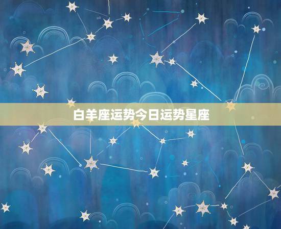 白羊座运势今日运势星座，白羊座今天的运势是几星？