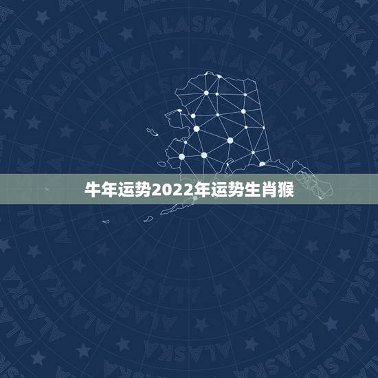 牛年运势2022年运势生肖猴，牛年运势2022 年运势12生肖牛
