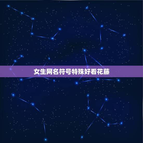 女生网名符号特殊好看花藤,网名前后的特殊符号 女生网名符号特殊好看花藤,网名前后的特殊符号