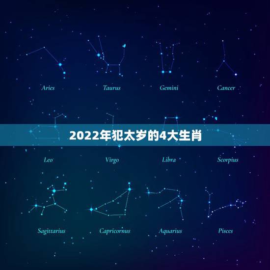 2022年犯太岁的4大生肖,2022犯太岁最凶的四大生肖 2022年犯太岁的4大生肖,2022犯太岁最凶的四大生肖