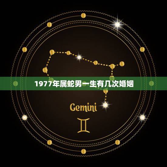 1977年属蛇男一生有几次婚姻,1977你12月12日属蛇男人一生有几 1977年属蛇男一生有几次婚姻,1977你12月12日属蛇男人一生有几