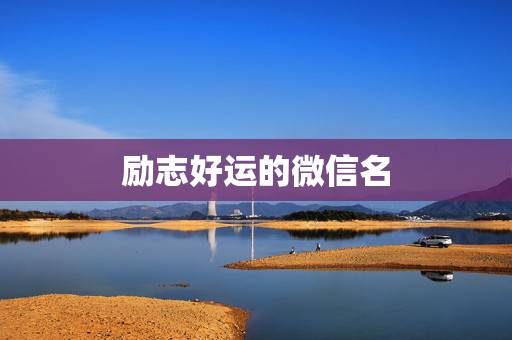 励志好运的微信名，运气财运好的微信昵称