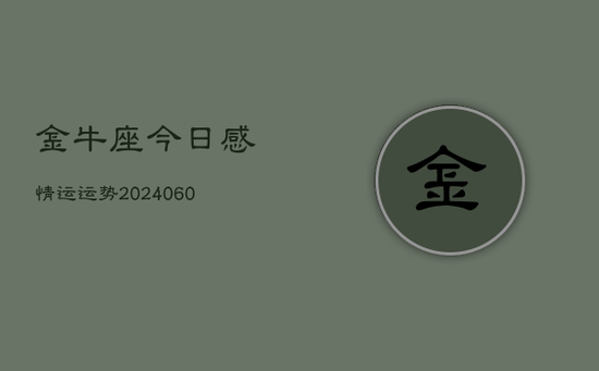 金牛座今日感情运运势(20240605) 金牛座今日感情运运势(20240605)