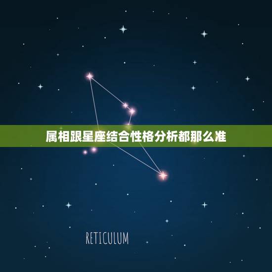 属相跟星座结合性格分析都那么准，星座和属相哪个更加准确一点？