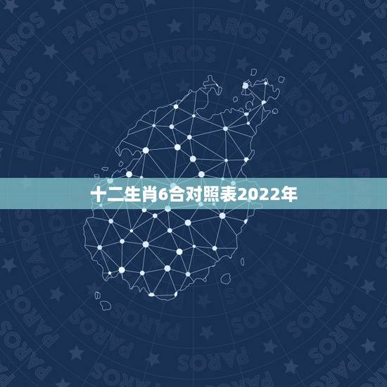 十二生肖6合对照表2022年，十二生肖鸡三合