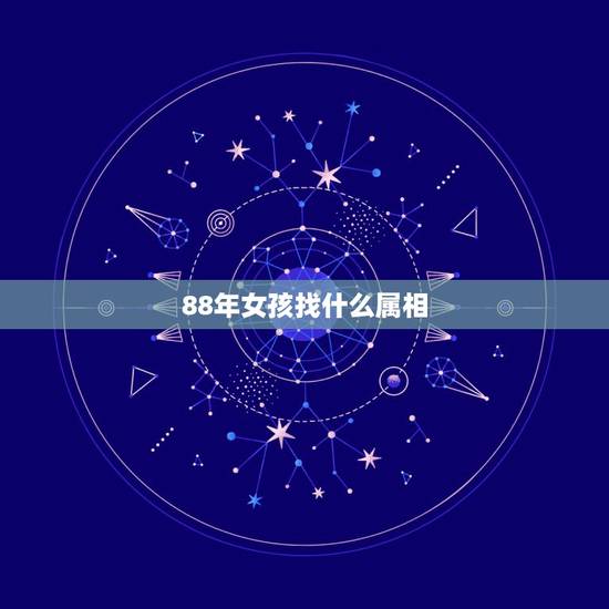 88年女孩找什么属相,88年属龙女和什么属相最合适 88年女孩找什么属相,88年属龙女和什么属相最合适