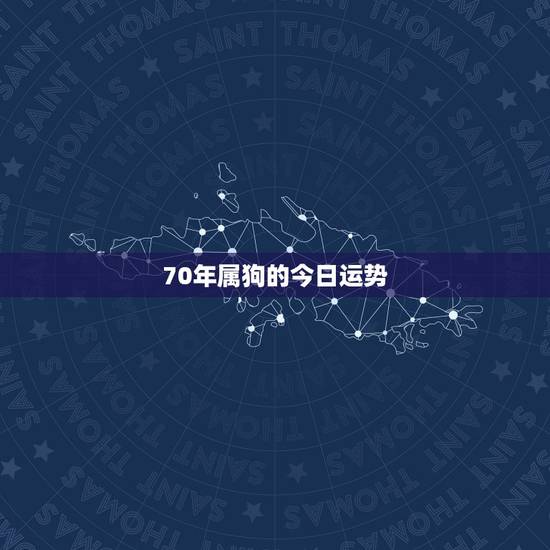 70年属狗的今日运势,70年属狗女今年运势 70年属狗的今日运势,70年属狗女今年运势