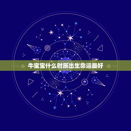 牛宝宝什么时辰出生命运最好,明年的牛宝宝几月出生好 牛宝宝什么时辰出生命运最好,明年的牛宝宝几月出生好
