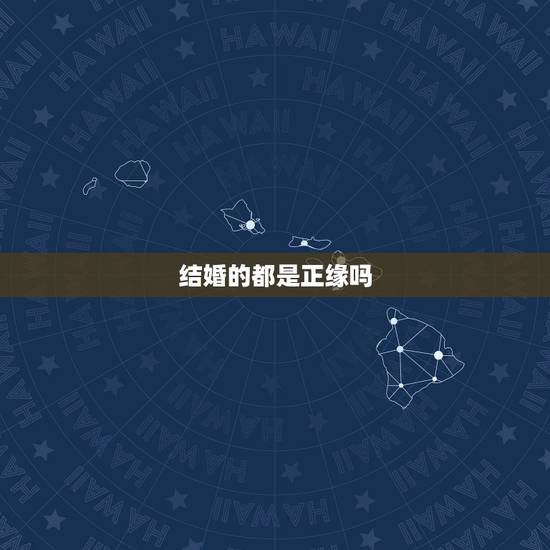 结婚的都是正缘吗,最终结婚的人才是正缘吗 结婚的都是正缘吗,最终结婚的人才是正缘吗