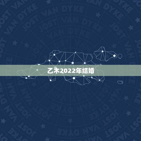 乙木2022年结婚，2022年有望得子八字