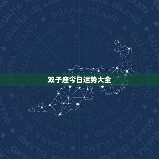 双子座今日运势大全,双子座今天运气好吗 双子座今日运势大全,双子座今天运气好吗