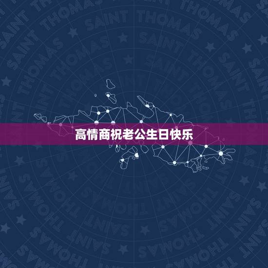 高情商祝老公生日快乐,祝福语老公生日快乐 高情商祝老公生日快乐,祝福语老公生日快乐