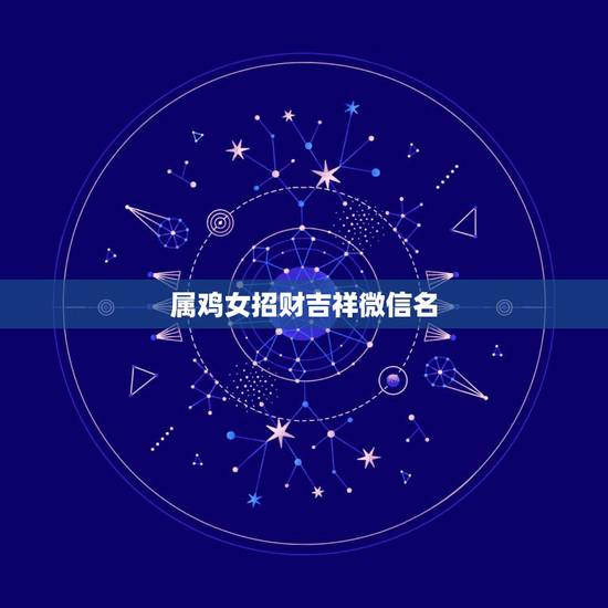 属鸡女招财吉祥微信名，属鸡的起什么微信名字好