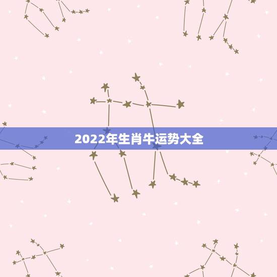 2022年生肖牛运势大全,2022 年属牛人全年运势如何 2022年生肖牛运势大全,2022 年属牛人全年运势如何