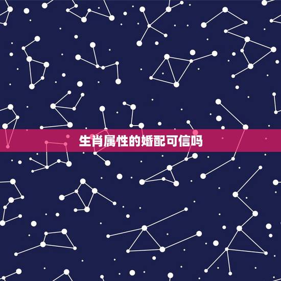 生肖属性的婚配可信吗，属相婚配可以相信吗