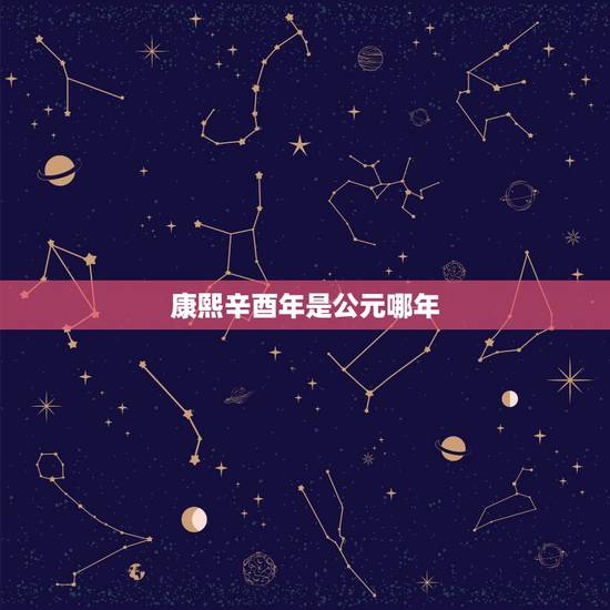 康熙辛酉年是公元哪年,辛酉年五行属什么 康熙辛酉年是公元哪年,辛酉年五行属什么