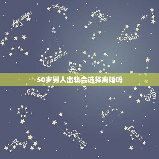 50岁男人出轨会选择离婚吗,男人出轨,你会选择离婚吗? 50岁男人出轨会选择离婚吗,男人出轨,你会选择离婚吗?
