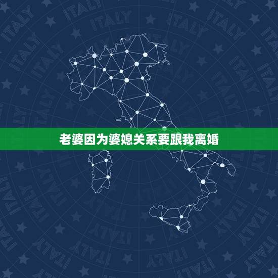 老婆因为婆媳关系要跟我离婚，因为婆媳关系离婚怎么解决？