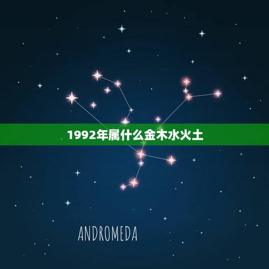 1992年属什么金木水火土,92年93年在金木水火土中属什么? 1992年属什么金木水火土,92年93年在金木水火土中属什么?