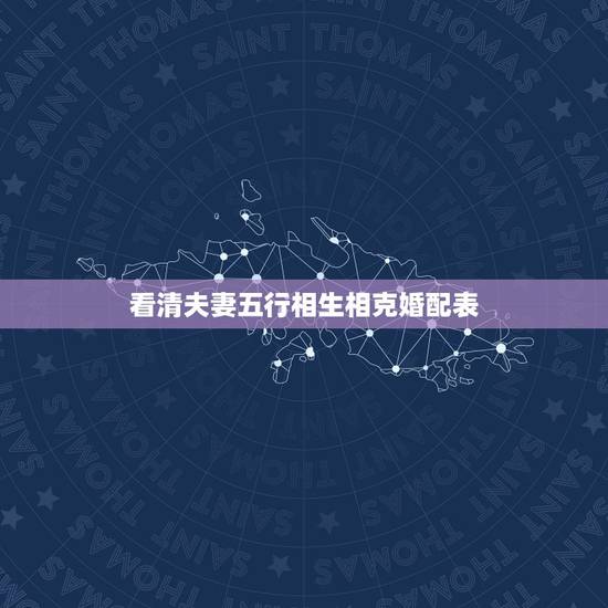 看清夫妻五行相生相克婚配表，夫妻属相相生相克表